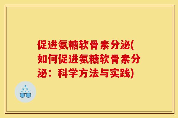 促进氨糖软骨素分泌(如何促进氨糖软骨素分泌：科学方法与实践)