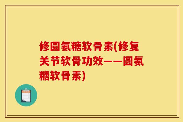 修圆氨糖软骨素(修复关节软骨功效——圆氨糖软骨素)