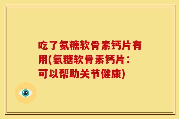 吃了氨糖软骨素钙片有用(氨糖软骨素钙片：可以帮助关节健康)