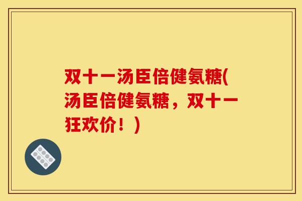 双十一汤臣倍健氨糖(汤臣倍健氨糖，双十一狂欢价！)