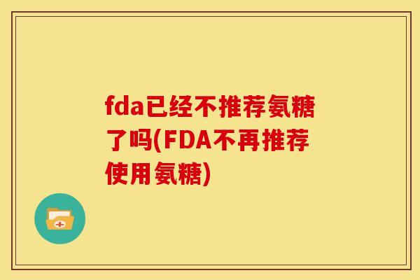 fda已经不推荐氨糖了吗(FDA不再推荐使用氨糖)
