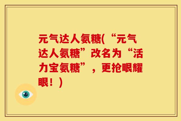 元气达人氨糖(“元气达人氨糖”改名为“活力宝氨糖”，更抢眼耀眼！)