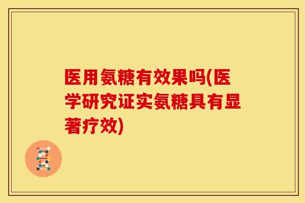医用氨糖有效果吗(医学研究证实氨糖具有显著疗效)