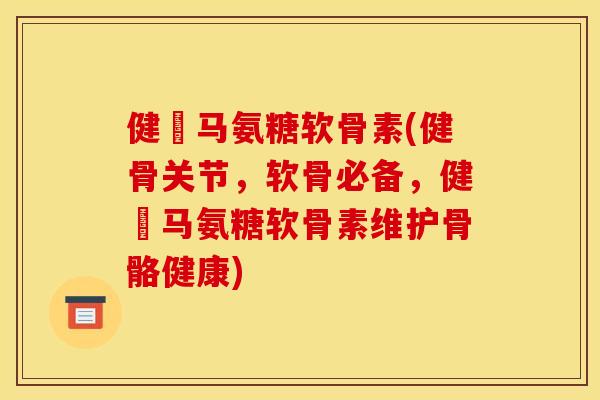 健尓马氨糖软骨素(健骨关节，软骨必备，健尓马氨糖软骨素维护骨骼健康)