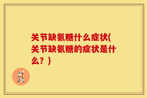 关节缺氨糖什么症状(关节缺氨糖的症状是什么？)