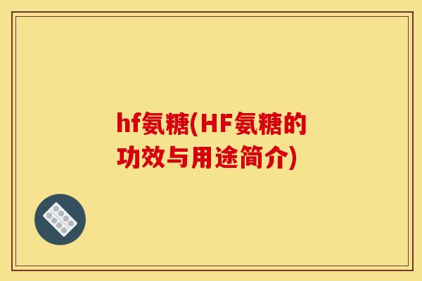 hf氨糖(HF氨糖的功效与用途简介)