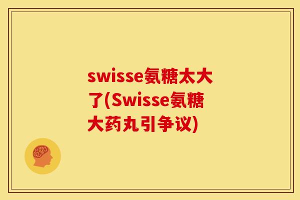 swisse氨糖太大了(Swisse氨糖大药丸引争议)