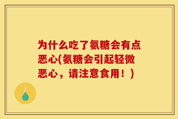 为什么吃了氨糖会有点恶心(氨糖会引起轻微恶心，请注意食用！)