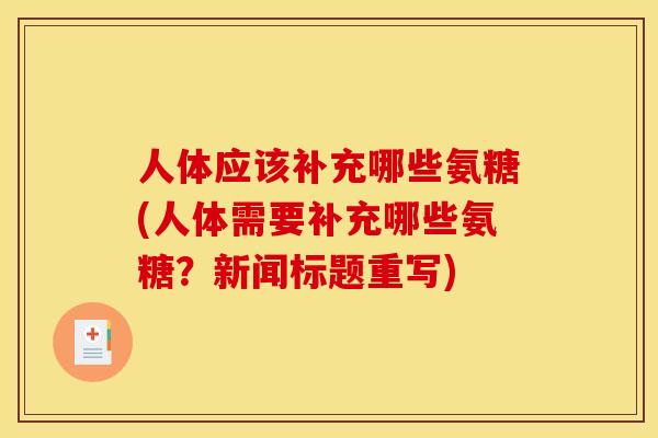 人体应该补充哪些氨糖(人体需要补充哪些氨糖？新闻标题重写)