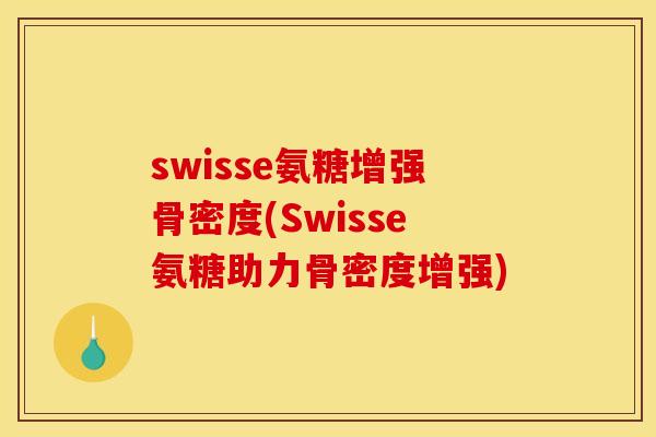 swisse氨糖增强骨密度(Swisse氨糖助力骨密度增强)