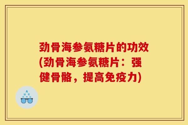劲骨海参氨糖片的功效(劲骨海参氨糖片：强健骨骼，提高免疫力)