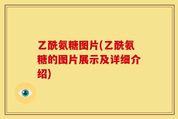 乙酰氨糖图片(乙酰氨糖的图片展示及详细介绍)