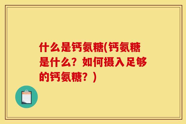 什么是钙氨糖(钙氨糖是什么？如何摄入足够的钙氨糖？)