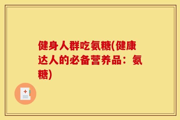 健身人群吃氨糖(健康达人的必备营养品：氨糖)