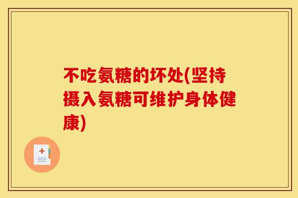 不吃氨糖的坏处(坚持摄入氨糖可维护身体健康)