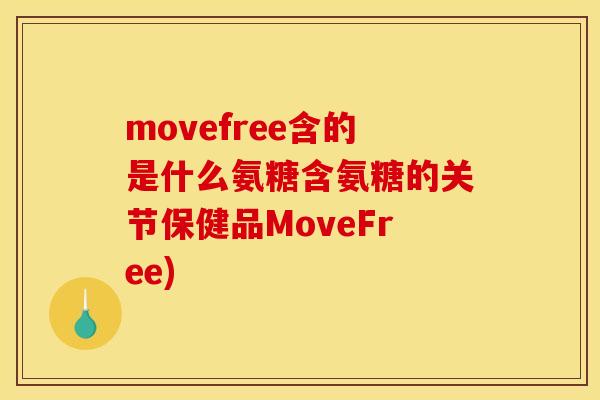 movefree含的是什么氨糖含氨糖的关节保健品MoveFree)