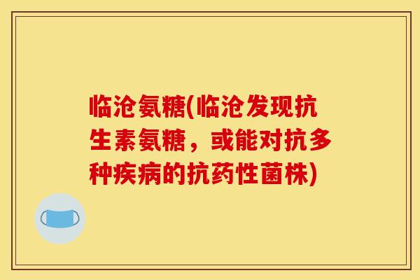 临沧氨糖(临沧发现抗生素氨糖，或能对抗多种疾病的抗药性菌株)