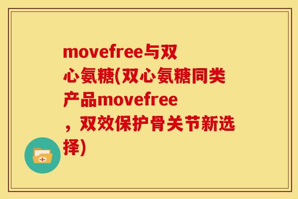 movefree与双心氨糖(双心氨糖同类产品movefree，双效保护骨关节新选择)