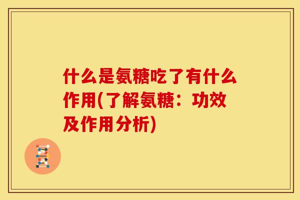 什么是氨糖吃了有什么作用(了解氨糖：功效及作用分析)