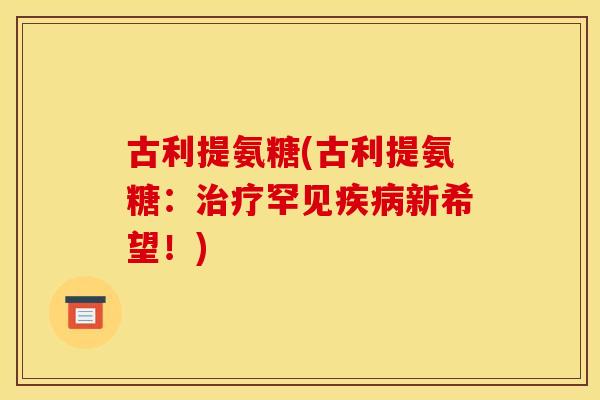 古利提氨糖(古利提氨糖：治疗罕见疾病新希望！)