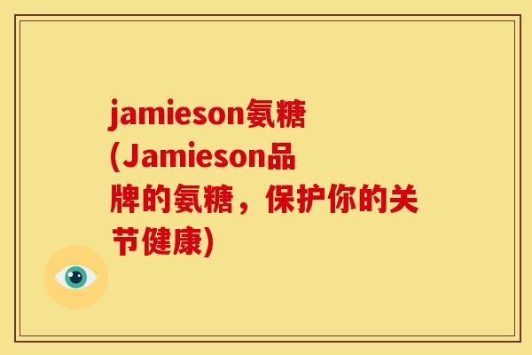 jamieson氨糖(Jamieson品牌的氨糖，保护你的关节健康)