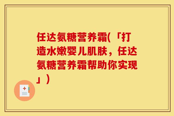 任达氨糖营养霜(「打造水嫩婴儿肌肤，任达氨糖营养霜帮助你实现」)