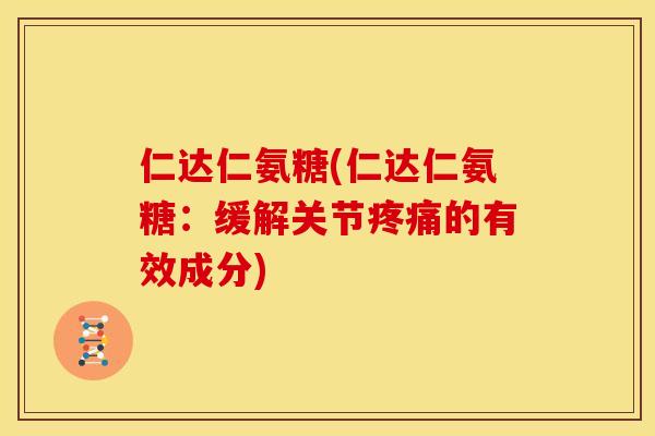 仁达仁氨糖(仁达仁氨糖：缓解关节疼痛的有效成分)