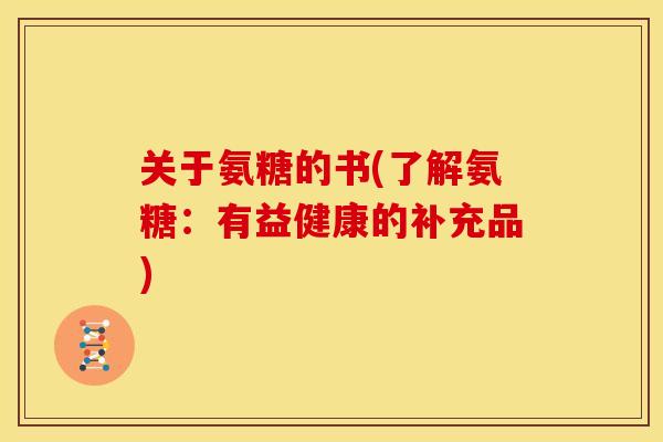 关于氨糖的书(了解氨糖：有益健康的补充品)