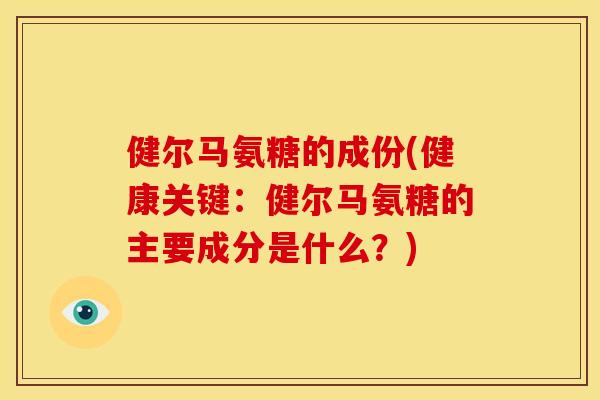 健尔马氨糖的成份(健康关键：健尔马氨糖的主要成分是什么？)