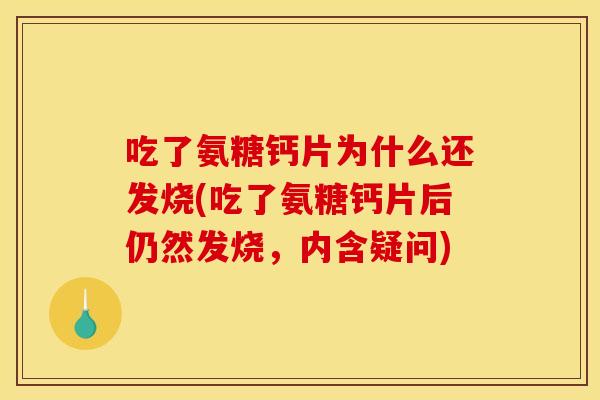 吃了氨糖钙片为什么还发烧(吃了氨糖钙片后仍然发烧，内含疑问)
