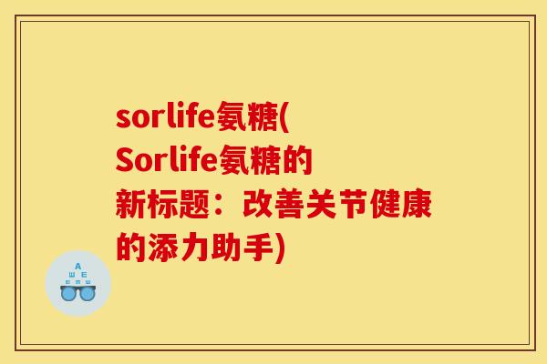 sorlife氨糖(Sorlife氨糖的新标题：改善关节健康的添力助手)