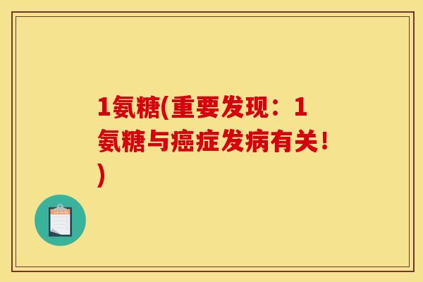 1氨糖(重要发现：1氨糖与癌症发病有关！)