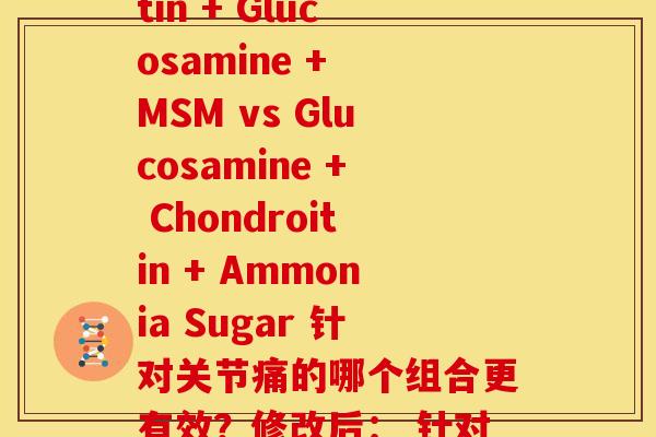 修正氨糖成分(修改前： Chondroitin + Glucosamine + MSM vs Glucosamine + Chondroitin + Ammonia Sugar 针对关节痛的哪个组合更有效？修改后： 针对关节痛，氨基葡萄糖或许更胜一筹)