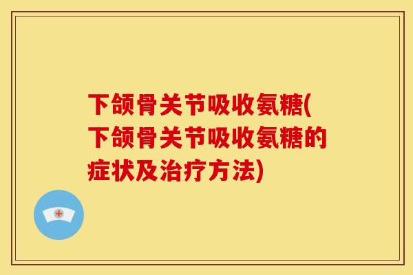 下颌骨关节吸收氨糖(下颌骨关节吸收氨糖的症状及治疗方法)