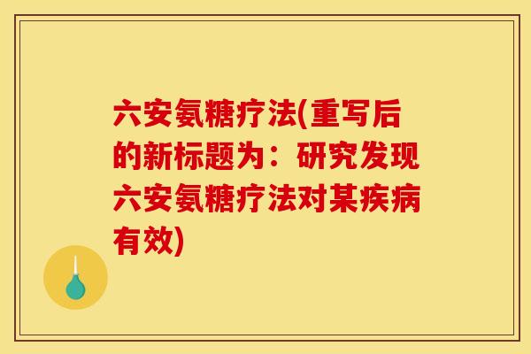 六安氨糖疗法(重写后的新标题为：研究发现六安氨糖疗法对某疾病有效)