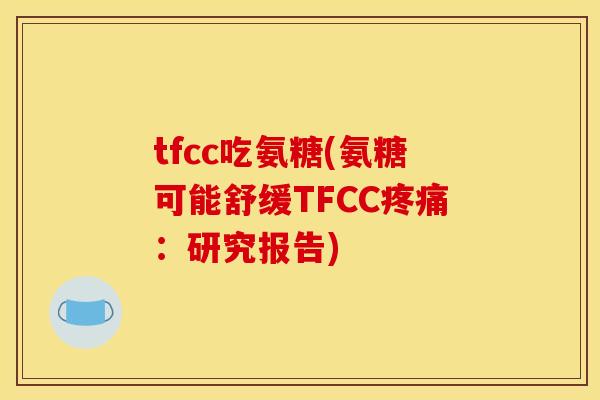 tfcc吃氨糖(氨糖可能舒缓TFCC疼痛：研究报告)