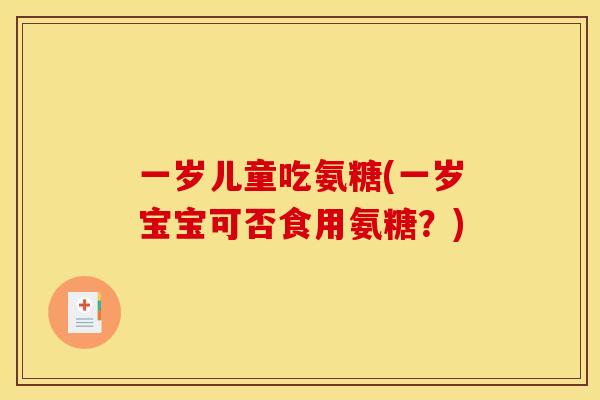 一岁儿童吃氨糖(一岁宝宝可否食用氨糖？)