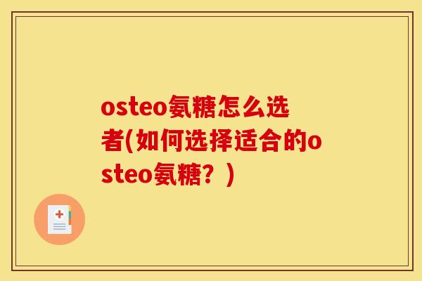 osteo氨糖怎么选者(如何选择适合的osteo氨糖？)