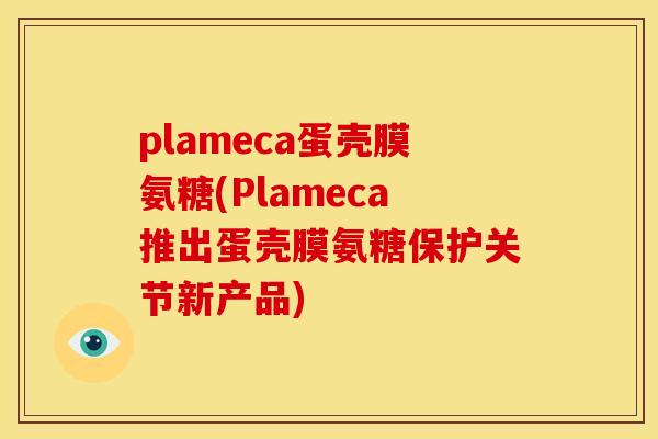 plameca蛋壳膜氨糖(Plameca推出蛋壳膜氨糖保护关节新产品)