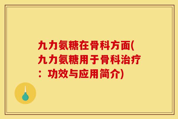 九力氨糖在骨科方面(九力氨糖用于骨科治疗：功效与应用简介)