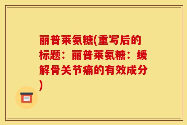 丽普莱氨糖(重写后的标题：丽普莱氨糖：缓解骨关节痛的有效成分)