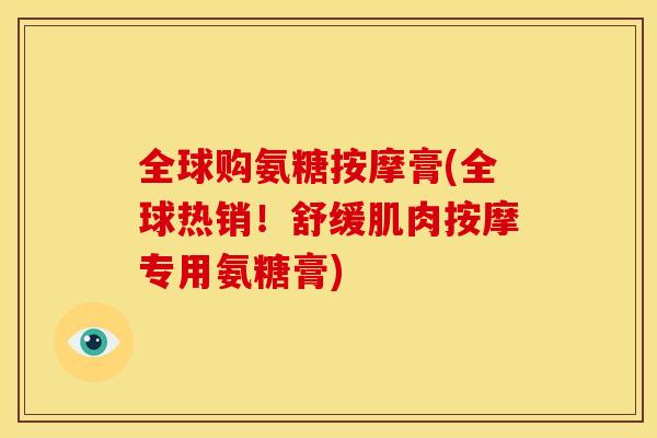 全球购氨糖按摩膏(全球热销！舒缓肌肉按摩专用氨糖膏)