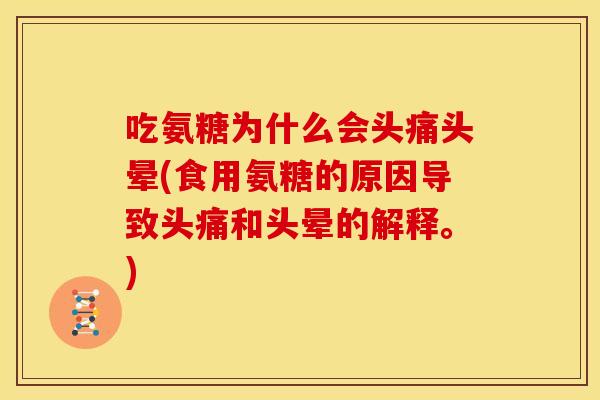 吃氨糖为什么会头痛头晕(食用氨糖的原因导致头痛和头晕的解释。)
