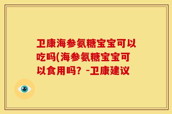 卫康海参氨糖宝宝可以吃吗(海参氨糖宝宝可以食用吗？-卫康建议