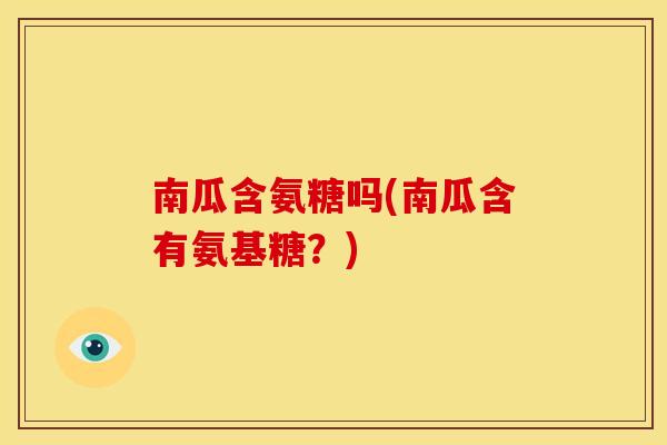 南瓜含氨糖吗(南瓜含有氨基糖？)