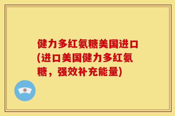健力多红氨糖美国进口(进口美国健力多红氨糖，强效补充能量)
