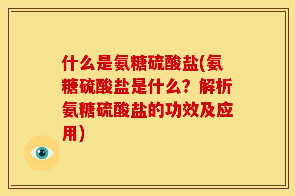 什么是氨糖硫酸盐(氨糖硫酸盐是什么？解析氨糖硫酸盐的功效及应用)