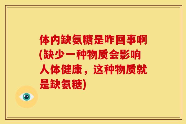 体内缺氨糖是咋回事啊(缺少一种物质会影响人体健康，这种物质就是缺氨糖)