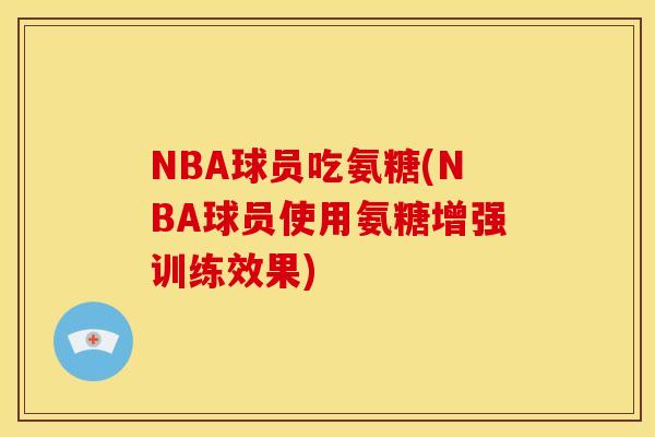 NBA球员吃氨糖(NBA球员使用氨糖增强训练效果)
