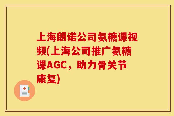上海朗诺公司氨糖课视频(上海公司推广氨糖课AGC，助力骨关节康复)